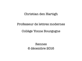 Christian den Hartigh
6 décembre 2016
Professeur de lettres modernes
Rennes
Collège Yonne Bourgogne
 