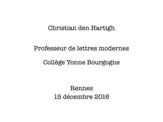 Christian den Hartigh
15 décembre 2016
Professeur de lettres modernes
Rennes
Collège Yonne Bourgogne
 