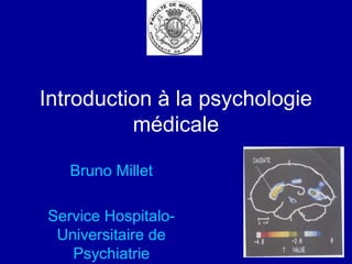 Introduction à la psychologie
médicale
Bruno Millet
Service Hospitalo-
Universitaire de
Psychiatrie
 