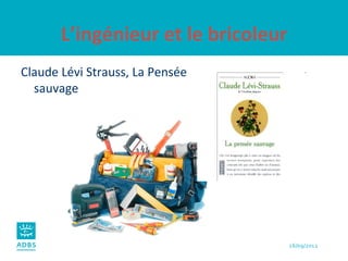 L’ingénieur et le bricoleur Claude Lévi Strauss, La Pensée sauvage   
