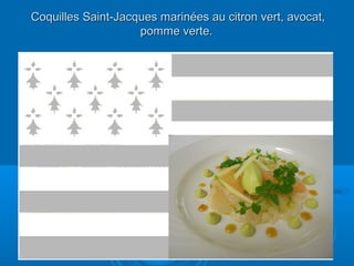 Coquilles Saint-Jacques marinées au citron vert, avocat,
                    pomme verte.
 
