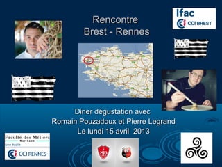 Rencontre
        Brest - Rennes




     Diner dégustation avec
Romain Pouzadoux et Pierre Legrand
      Le lundi 15 avril 2013
 