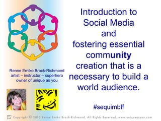 Introduction to Social Media  and  fostering essential community creation that is a necessary to build a world audience. #sequimbff Renne Emiko Brock-Richmond artist – instructor – superhero owner of unique as you 