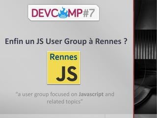 Enfin un JS User Group à Rennes ?
“a user group focused on Javascript and
related topics”
 