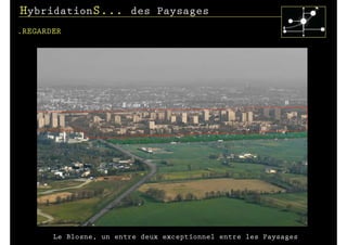 HybridationS... des Paysages
.REGARDER




       Le Blosne, un entre deux exceptionnel entre les Paysages
 