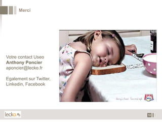 Merci




Votre contact Useo
Anthony Poncier
aponcier@lecko.fr

Egalement sur Twitter,
Linkedin, Facebook




                         12
 