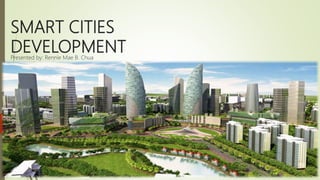 SMART CITIES
DEVELOPMENT
Presented by: Rennie Mae B. Chua
 