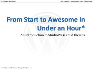 From Start to Awesome in Under an Hour* An introduction to StudioPress child themes * providing you’re better at making graphics than I am. 
