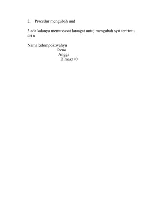 2. Procedur mengubah uud
3.ada kalanya memussssat larangat untuj mengubah syat ter+tntu
dri u
Nama kelompok:wahyu
Reno
Anggi
Dimasz+0
 