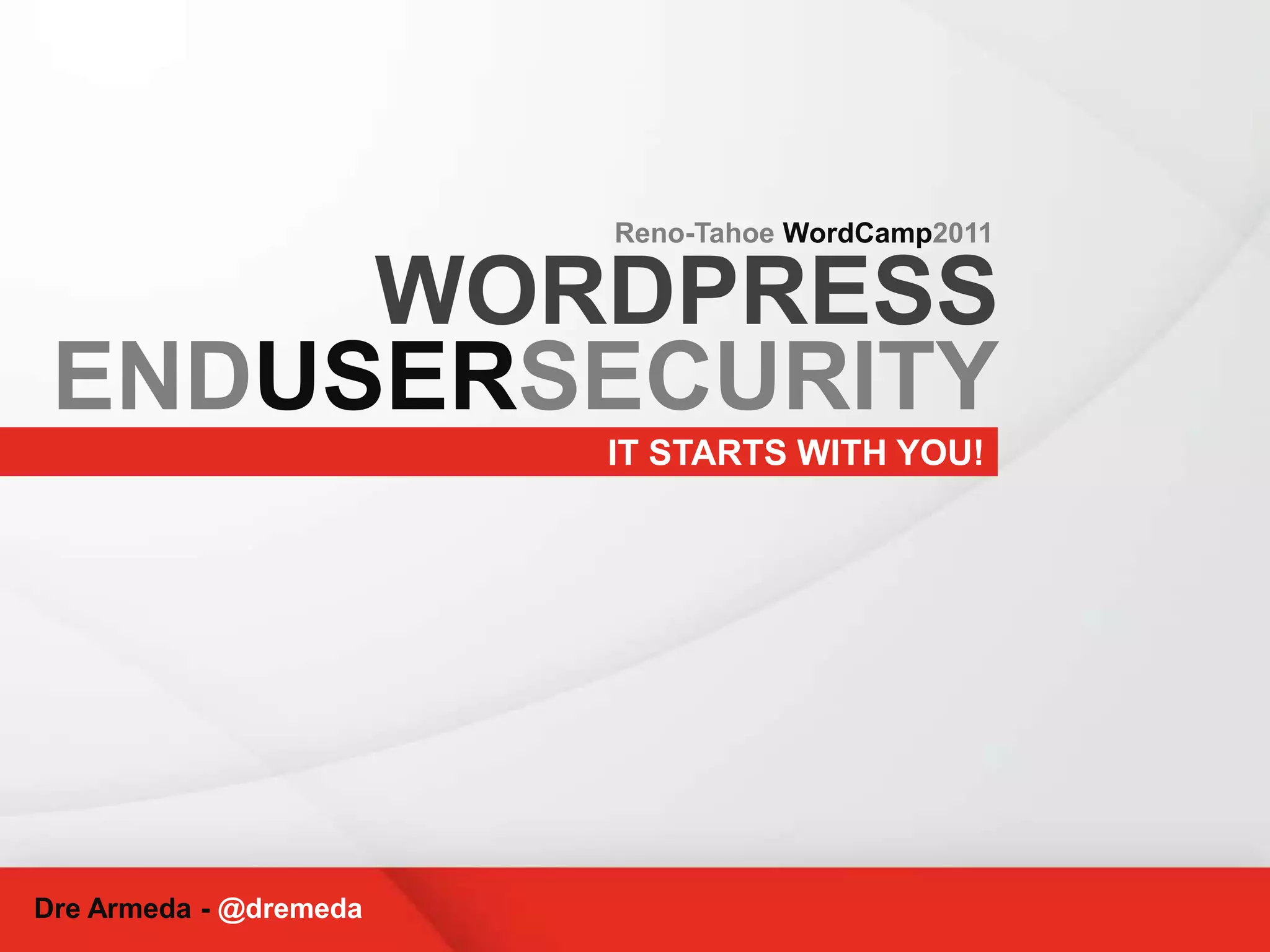Reno-Tahoe WordCamp2011WORDPRESSENDUSERSECURITYIT STARTS WITH YOU!Dre Armeda - @dremeda