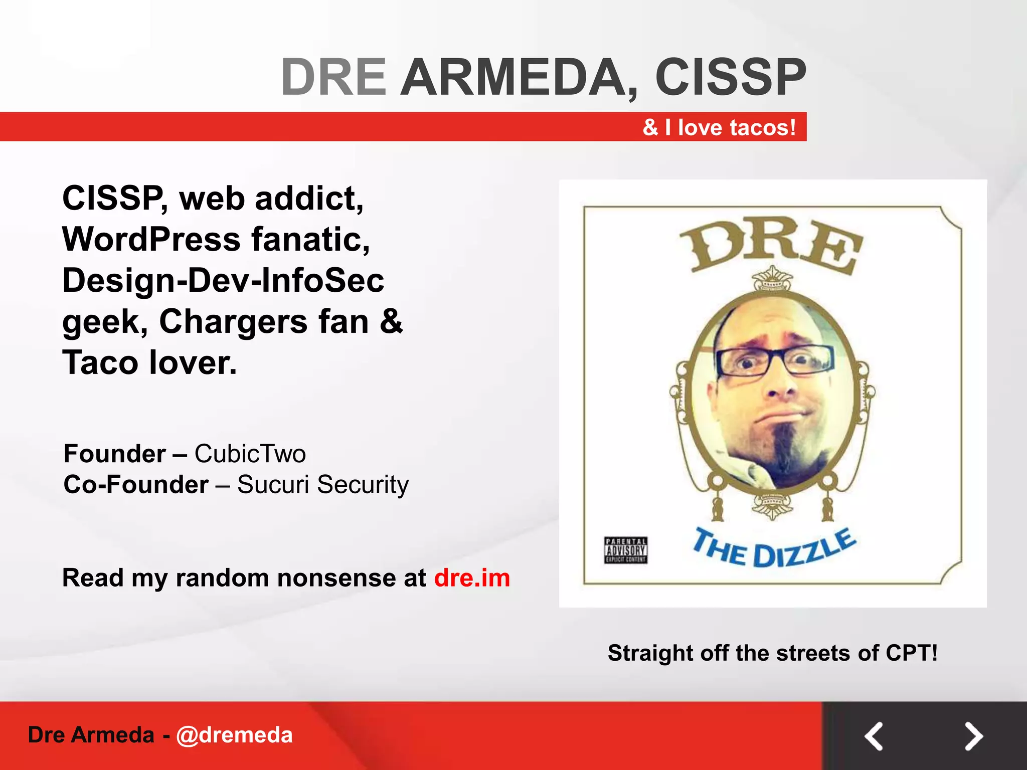 DRE ARMEDA, CISSP& I love tacos!CISSP, web addict, WordPress fanatic, Design-Dev-InfoSec geek, Chargers fan & Taco lover.Founder – CubicTwoCo-Founder – Sucuri SecurityRead my random nonsense at dre.imStraight off the streets of CPT!Dre Armeda - @dremeda