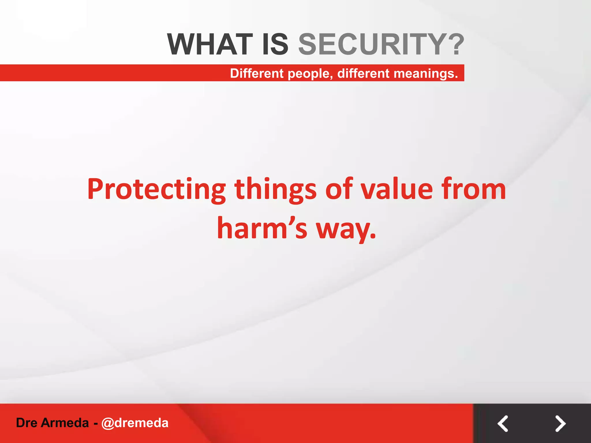 WHAT IS SECURITY?Different people, different meanings.Protecting things of value from harm’s way.Dre Armeda - @dremeda