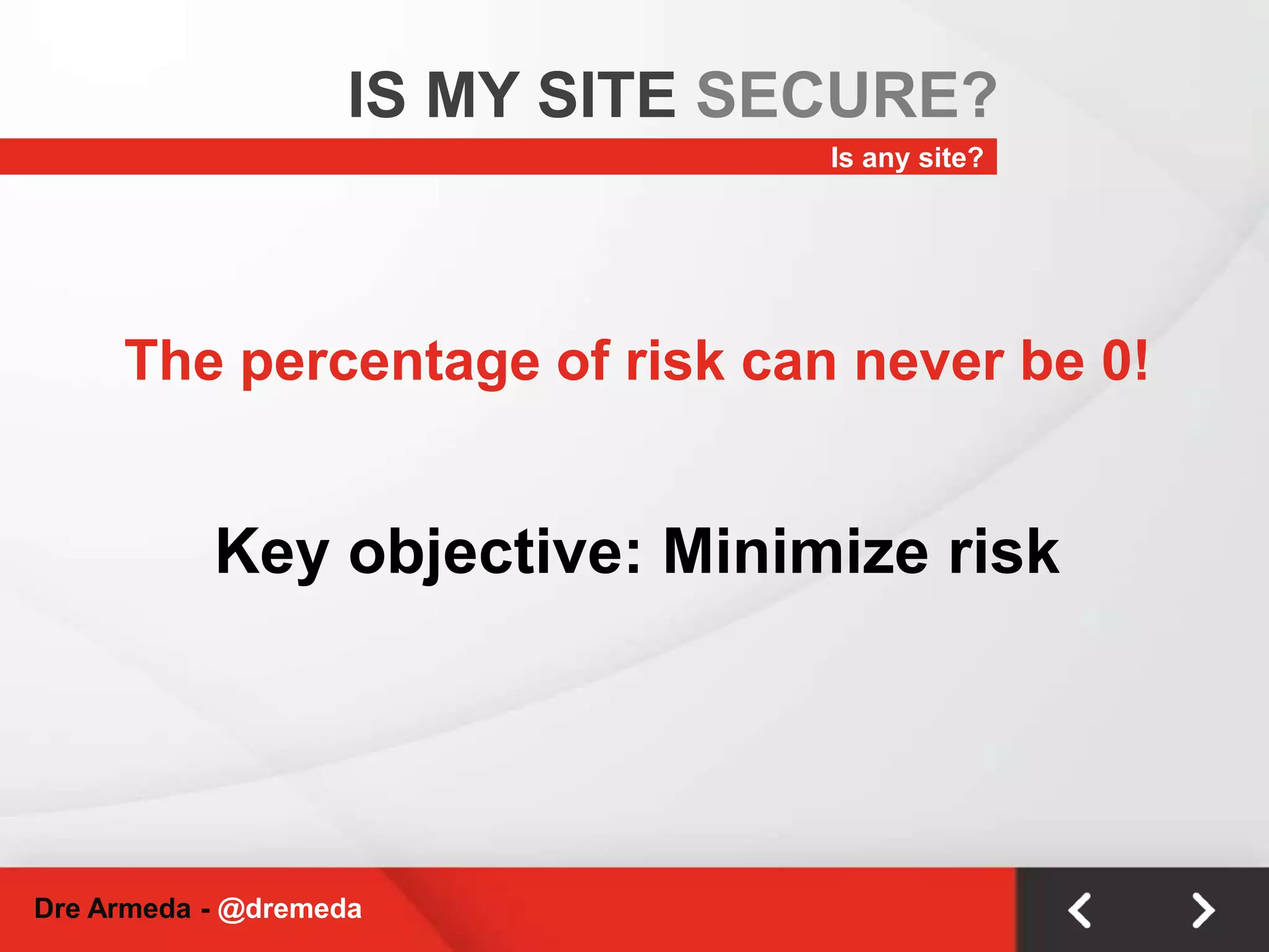 IS MY SITE SECURE?Is any site?The percentage of risk can never be 0!Key objective: Minimize riskDre Armeda - @dremeda