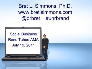 Bret L. Simmons, Ph.D.www.bretlsimmons.com@drbret    #unrbrand Social Business Reno Tahoe AMA July 19, 2011 