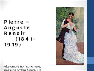 P ie r r e –
A ug us te
R e n o ir
      ( 18 4 1-
19 19 )



«Le ombre non sono nere,
 