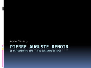 PIERRE AUGUSTE RENOIR
25 DE FEBRERO DE 1841 - 3 DE DICIEMBRE DE 1919
Arpon Files 2013
 
