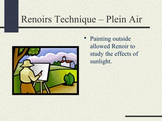 Renoirs Technique – Plein Air 
 Painting outside 
allowed Renoir to 
study the effects of 
sunlight. 
 