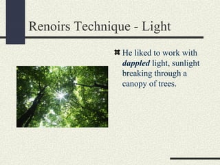 Renoirs Technique - Light 
He liked to work with 
dappled light, sunlight 
breaking through a 
canopy of trees. 
 
