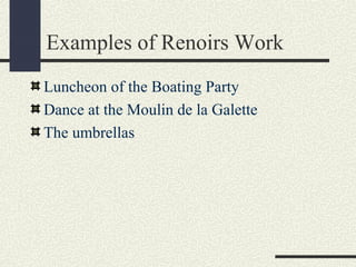 Examples of Renoirs Work 
Luncheon of the Boating Party 
Dance at the Moulin de la Galette 
The umbrellas 
 