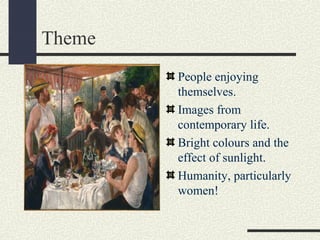 Theme 
People enjoying 
themselves. 
Images from 
contemporary life. 
Bright colours and the 
effect of sunlight. 
Humanity, particularly 
women! 
 