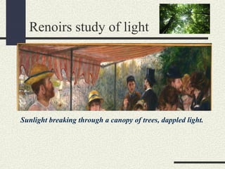 Renoirs study of light 
Sunlight breaking through a canopy of trees, dappled light. 
 