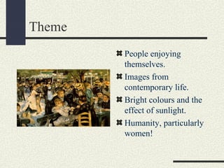 Theme 
People enjoying 
themselves. 
Images from 
contemporary life. 
Bright colours and the 
effect of sunlight. 
Humanity, particularly 
women! 
 