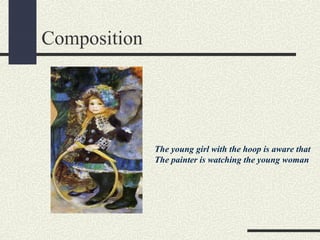 Composition 
The young girl with the hoop is aware that 
The painter is watching the young woman 
 