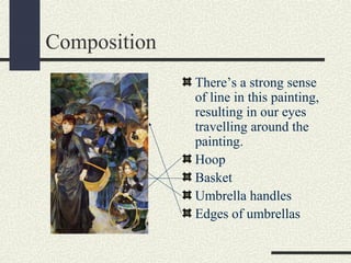 Composition 
There’s a strong sense 
of line in this painting, 
resulting in our eyes 
travelling around the 
painting. 
Hoop 
Basket 
Umbrella handles 
Edges of umbrellas 
 