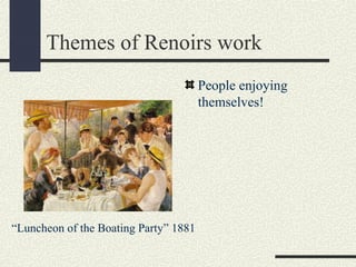 Themes of Renoirs work 
People enjoying 
themselves! 
“Luncheon of the Boating Party” 1881 
 