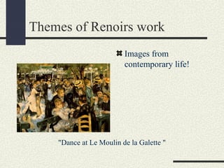 Themes of Renoirs work 
Images from 
contemporary life! 
"Dance at Le Moulin de la Galette " 
 