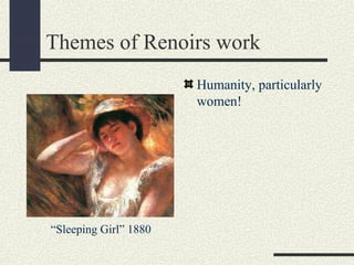 Themes of Renoirs work 
Humanity, particularly 
women! 
“Sleeping Girl” 1880 
 