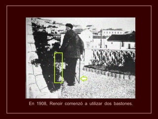 En 1908, Renoir comenzó a utilizar dos bastones.
 