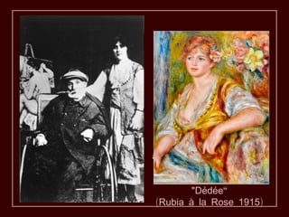 A partir de 1912, Renoir
  se trasladó a una silla
    de ruedas. En esta
  fotografía está sentado
al lado de sus pinturas y
    su modelo y nuera
     Catherine Hessling
          "Dédée“
 (Rubia à la Rose 1915)
 