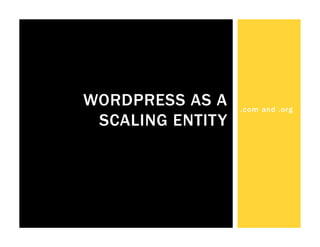 WORDPRESS AS A    .com and .org
 SCALING ENTITY
 