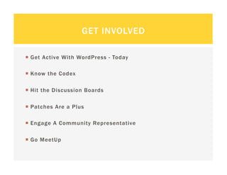 GET INVOLVED

  Get Active With WordPress - Today

  Know the Codex

  Hit the Discussion Boards

  Patches Are a Plus

  Engage A Community Representative

  Go MeetUp
 