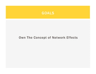 GOALS




Own The Concept of Network Effects
 