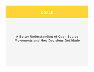 GOALS




 A Better Understanding of Open Source
Movements and How Decisions Get Made
 