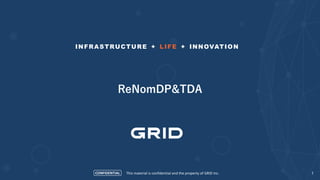 CONFIDENTIAL
INFRASTRUCTURE + LIFE + INNOVATION
This material is confidential and the property of GRID Inc. 1
ReNomDP&TDA
 