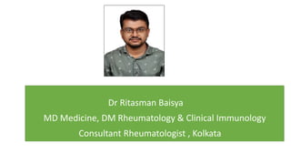 Dr Ritasman Baisya
MD Medicine, DM Rheumatology & Clinical Immunology
Consultant Rheumatologist , Kolkata
 