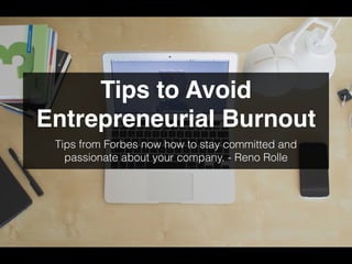 Tips to Avoid
Entrepreneurial Burnout
Tips from Forbes now how to stay committed and
passionate about your company. - Reno Rolle
 
