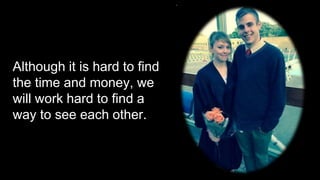 Although it is hard to find
the time and money, we
will work hard to find a
way to see each other.
 