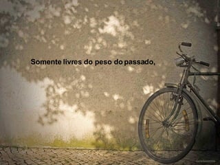 Somente livres do peso do passado, 