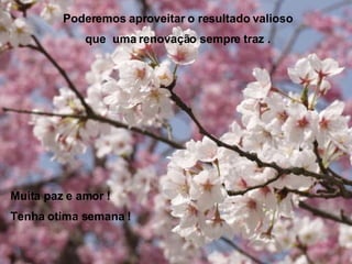 Poderemos aproveitar o resultado valioso que  uma renovação sempre traz . Muita paz e amor ! Tenha otima semana ! 