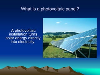 What is a photovoltaic panel?



    A photovoltaic
  installation turns
solar energy directly
   into electricity.
 