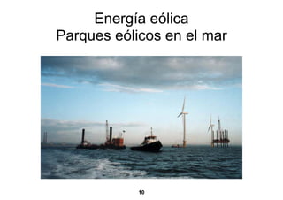Energía eólica
Parques eólicos en el mar




            10
 