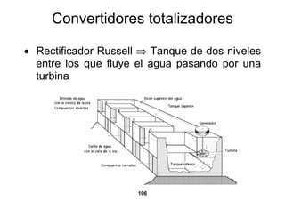 Convertidores totalizadores

• Rectificador Russell ⇒ Tanque de dos niveles
  entre los que fluye el agua pasando por una
  turbina




                      106
 