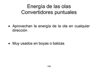 Energía de las olas
       Convertidores puntuales

• Aprovechan la energía de la ola en cualquier
  dirección


• Muy usados en boyas o balizas




                      114
 