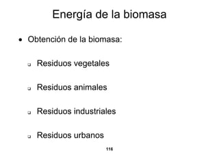 Energía de la biomasa

• Obtención de la biomasa:

    Residuos vegetales

    Residuos animales

    Residuos industriales

    Residuos urbanos
                       116
 