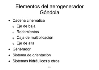 Elementos del aerogenerador
             Góndola
• Cadena cinemática
    Eje de baja
    Rodamientos
    Caja de multiplicación
    Eje de alta
• Generador
• Sistema de orientación
• Sistemas hidráulicos y otros
                       21
 