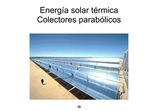 Energía solar térmica
Colectores parabólicos




          39
 